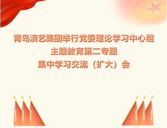 青岛演艺集团举行党委理论学习中心组主题教育第二专题集中学习交流（扩大）会